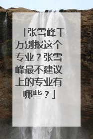 张雪峰千万别报这个专业？张雪峰最不建议上的专业有哪些？