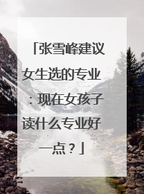 张雪峰建议女生选的专业：现在女孩子读什么专业好一点？