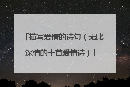描写爱情的诗句（无比深情的十首爱情诗）