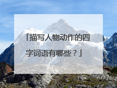 描写人物动作的四字词语有哪些？