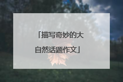 描写奇妙的大自然话题作文