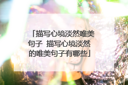 描写心境淡然唯美句子 描写心境淡然的唯美句子有哪些