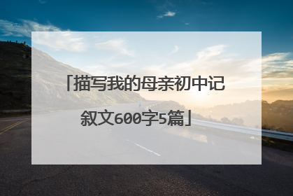 描写我的母亲初中记叙文600字5篇