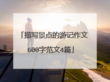 描写景点的游记作文600字范文4篇