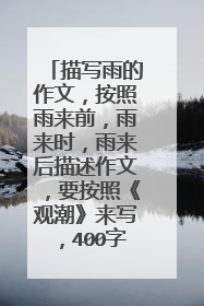 描写雨的作文，按照雨来前，雨来时，雨来后描述作文，要按照《观潮》来写，400字。