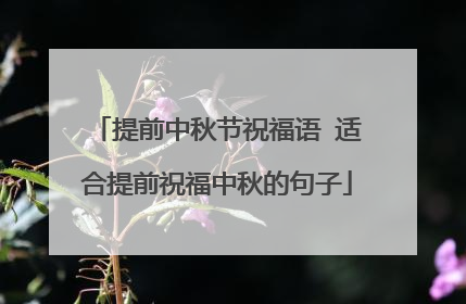 提前中秋节祝福语 适合提前祝福中秋的句子