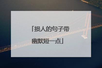 损人的句子带幽默短一点