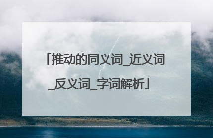 推动的同义词_近义词_反义词_字词解析