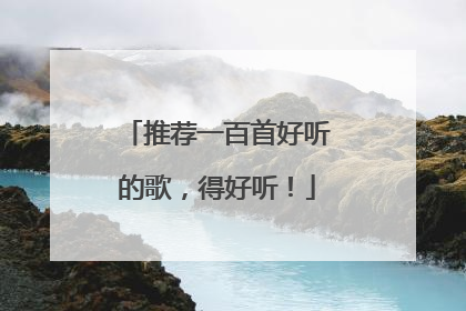 推荐一百首好听的歌，得好听！