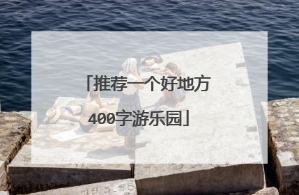 推荐一个好地方400字游乐园