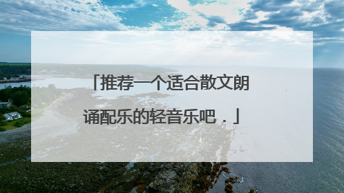 推荐一个适合散文朗诵配乐的轻音乐吧.