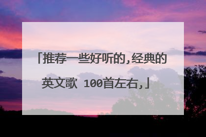 推荐一些好听的,经典的英文歌 100首左右,