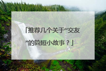 推荐几个关于“交友”的简短小故事？