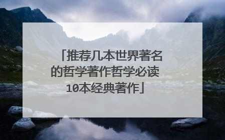 推荐几本世界著名的哲学著作哲学必读10本经典著作