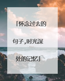 怀念过去的句子,时光深处的记忆