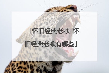 怀旧经典老歌 怀旧经典老歌有哪些