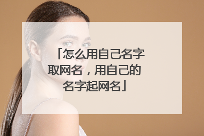 怎么用自己名字取网名，用自己的名字起网名