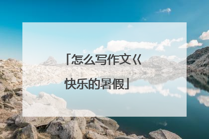 怎么写作文巜快乐的暑假
