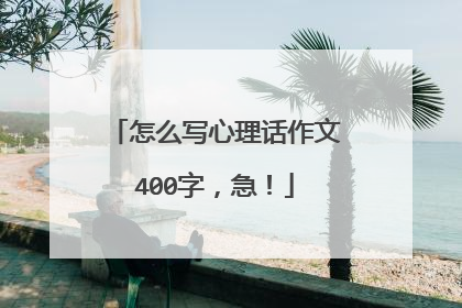 怎么写心理话作文400字,急!
