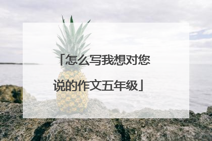 怎么写我想对您说的作文五年级