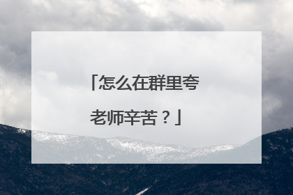 怎么在群里夸老师辛苦？