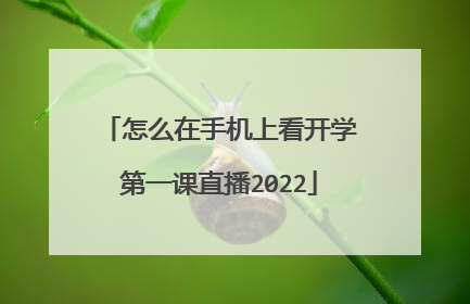 怎么在手机上看开学第一课直播2022