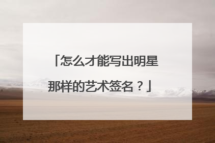 怎么才能写出明星那样的艺术签名？