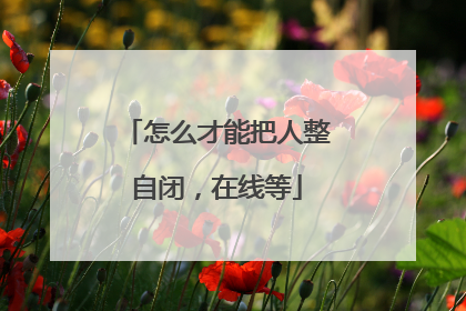 怎么才能把人整自闭，在线等