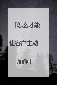 怎么才能让客户主动加你