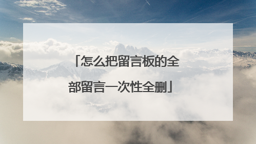 怎么把留言板的全部留言一次性全删