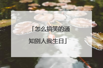 怎么搞笑的通知别人我生日