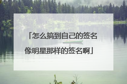 怎么搞到自己的签名像明星那样的签名啊