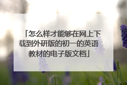 怎么样才能够在网上下载到外研版的初一的英语教材的电子版文档