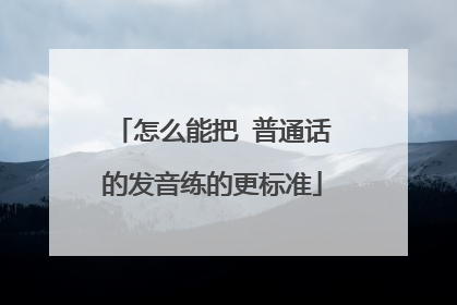 怎么能把 普通话的发音练的更标准