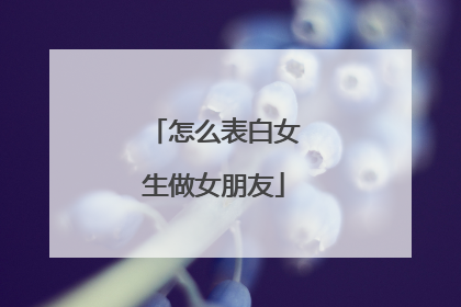 怎么表白女生做女朋友