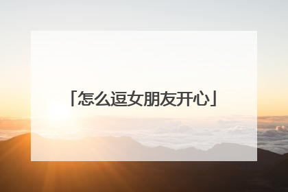 怎么逗女朋友开心