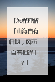 怎样理解「山海自有归期,风雨自有相逢」?