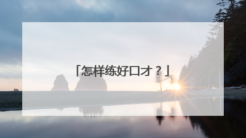 怎样练好口才？