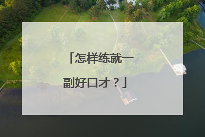 怎样练就一副好口才？