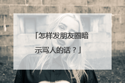 怎样发朋友圈暗示骂人的话？