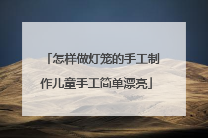 怎样做灯笼的手工制作儿童手工简单漂亮