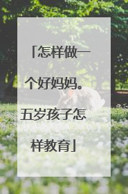 怎样做一个好妈妈。五岁孩子怎样教育