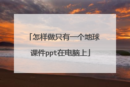 怎样做只有一个地球课件ppt在电脑上