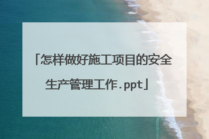 怎样做好施工项目的安全生产管理工作.ppt