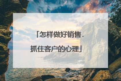 怎样做好销售.抓住客户的心理