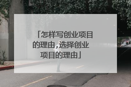 怎样写创业项目的理由,选择创业项目的理由