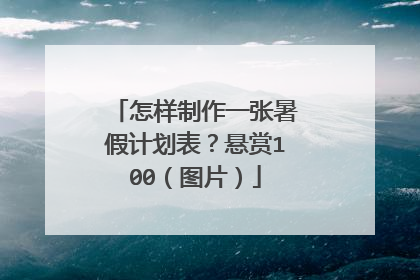 怎样制作一张暑假计划表？悬赏100（图片）
