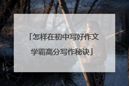 怎样在初中写好作文 学霸高分写作秘诀
