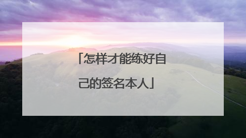怎样才能练好自己的签名本人