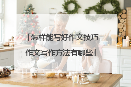 怎样能写好作文技巧 作文写作方法有哪些
